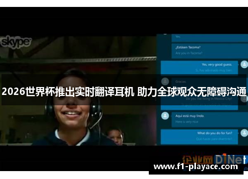 2026世界杯推出实时翻译耳机 助力全球观众无障碍沟通