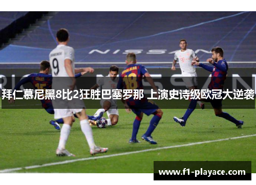 拜仁慕尼黑8比2狂胜巴塞罗那 上演史诗级欧冠大逆袭
