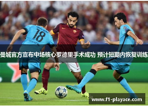 曼城官方宣布中场核心罗德里手术成功 预计短期内恢复训练