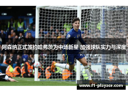 阿森纳正式签约哈弗茨为中场新星 加强球队实力与深度