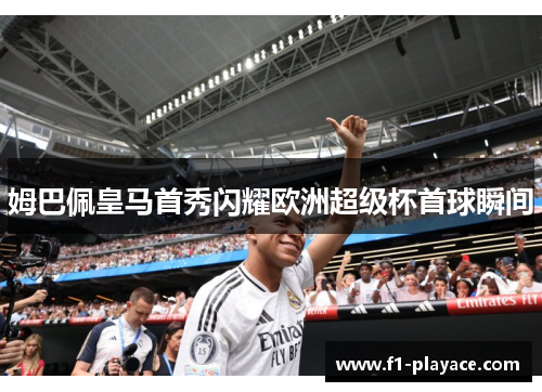 姆巴佩皇马首秀闪耀欧洲超级杯首球瞬间