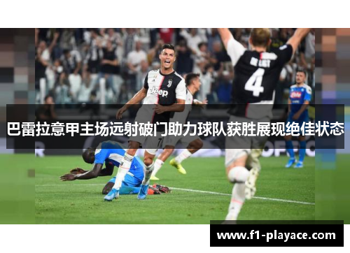 巴雷拉意甲主场远射破门助力球队获胜展现绝佳状态