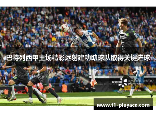 巴特列西甲主场精彩远射建功助球队取得关键进球