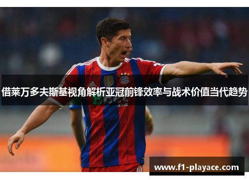 借莱万多夫斯基视角解析亚冠前锋效率与战术价值当代趋势